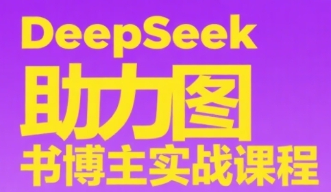 DeepSeek助力图书博主实战课，从0到1搭建账号、爆款选品逻辑、多维度内容制作技巧-辰风资源站