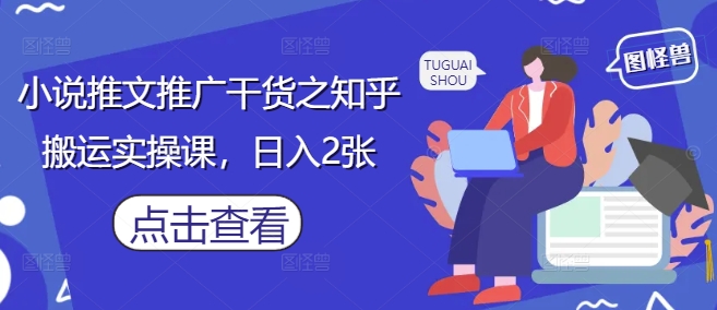 小说推文推广干货之知乎搬运实操课，日入2张-辰风资源站