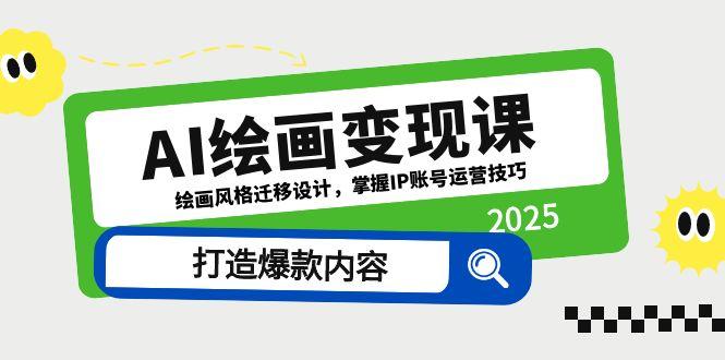 （14710期）AI绘画变现课，绘画风格迁移设计，掌握IP账号运营技巧，打造爆款内容-辰风资源站
