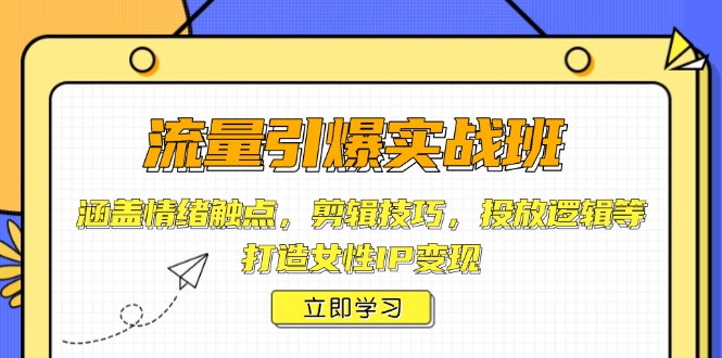 （14008期）流量引爆实战班，涵盖情绪触点，剪辑技巧，投放逻辑等，打造女性IP变现-慕云辰风博客