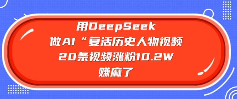 用DeepSeek做AI“复活历史人物”视频，20条视频涨粉10.2W，挣麻了-慕云辰风博客