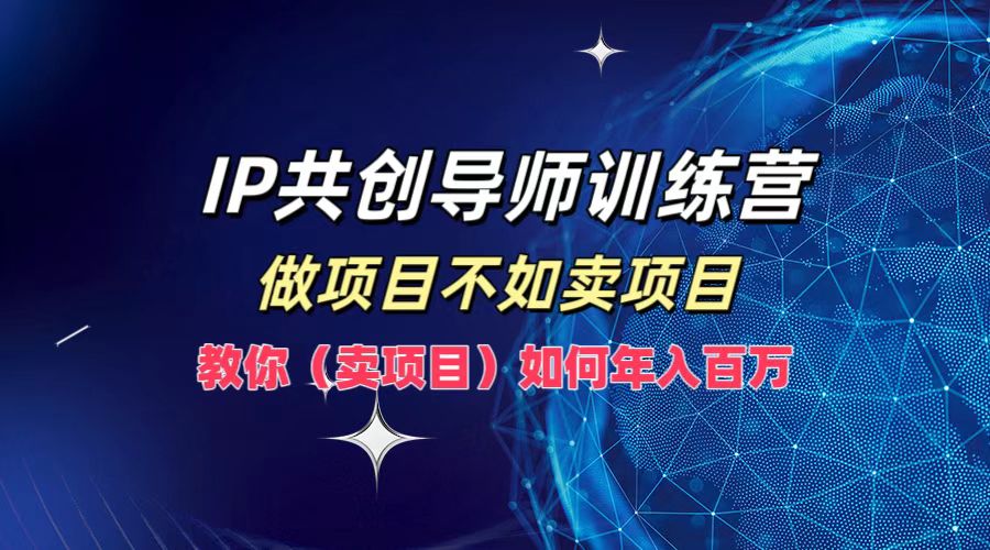 IP共创导师训练营，如何实现年入百万，做项目不如卖项目，教你（卖项目）-慕云辰风博客