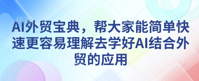 AI外贸宝典，帮大家能简单快速更容易理解去学好AI结合外贸的应用-慕云辰风博客