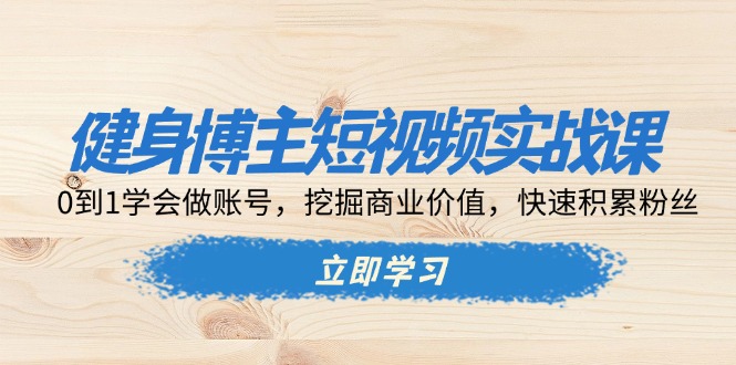 （13557期）健身博主短视频实战课：0到1学会做账号，挖掘商业价值，快速积累粉丝-慕云辰风博客