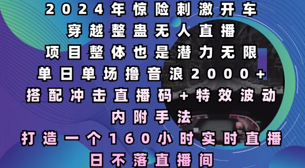 2024年惊险刺激开车穿越整蛊无人直播，单日单场撸音浪2000+，打造一个160小时实时直播日不落直播间【揭秘】-慕云辰风博客