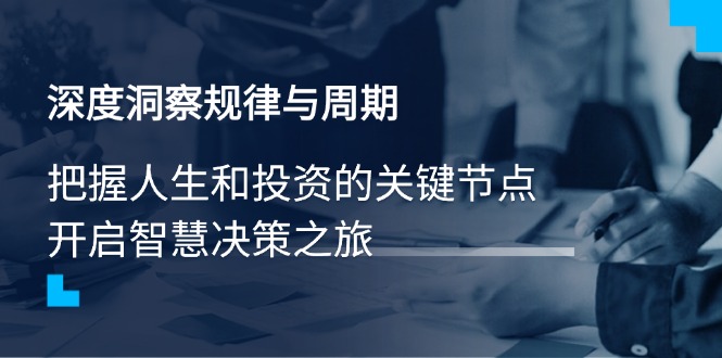 （14437期）深度洞察规律与周期，把握人生和投资的关键节点，开启智慧决策之旅-慕云辰风博客