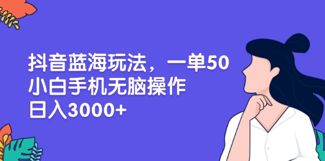 （13476期）抖音蓝海玩法，一单50，小白手机无脑操作，日入3000+-慕云辰风博客