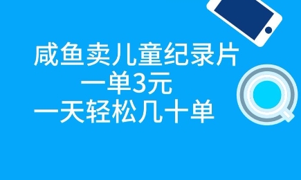 咸鱼卖儿童纪录片，一单3元，一天轻松几十单-辰风资源站