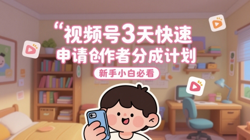 视频号3天快速申请创作者分成计划，新手小白必看-辰风资源站