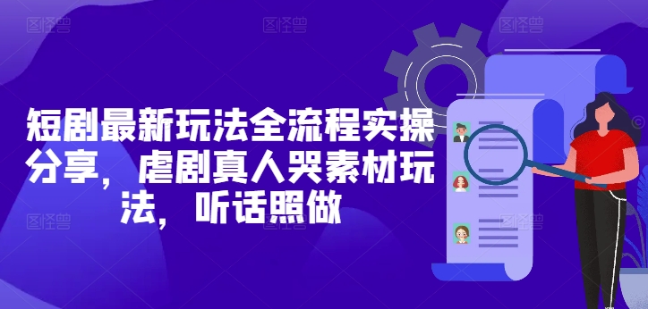 短剧最新玩法全流程实操分享，虐剧真人哭素材玩法，听话照做-辰风资源站
