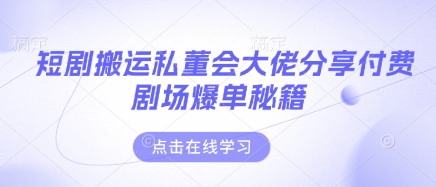 短剧搬运私董会大佬分享付费剧场爆单秘籍-辰风资源站
