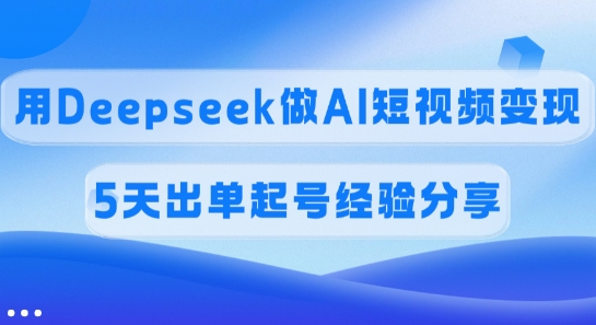 佣金45%，用Deepseek做AI短视频变现，5天出单起号经验分享-慕云辰风博客