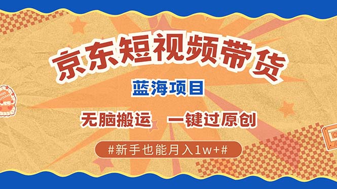 （13349期）最新京东短视频蓝海带货项目，无需剪辑无脑搬运，一键过原创，有手就能…-慕云辰风博客