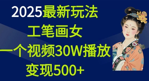 2025最新玩法，工笔画美女，一个视频30万播放变现500+-慕云辰风博客