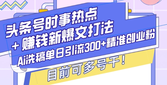 头条号时事热点+赚钱新爆文打法，Ai洗稿单日引流300+精准创业粉，目前可多号干【揭秘】-慕云辰风博客