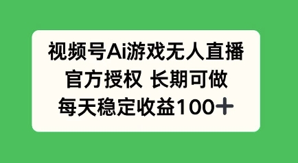 视频号AI游戏无人直播，官方授权长期可做，每天收益100+-慕云辰风博客