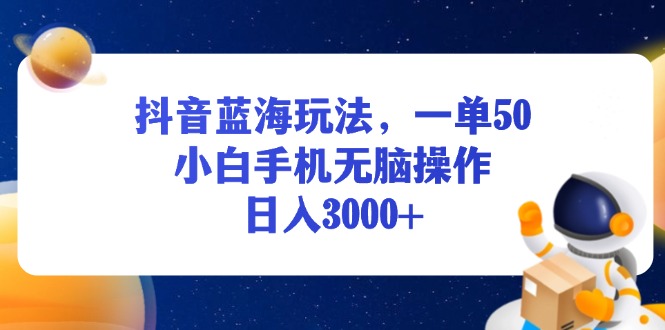 （13507期）抖音蓝海玩法，一单50，小白手机无脑操作，日入3000+-慕云辰风博客