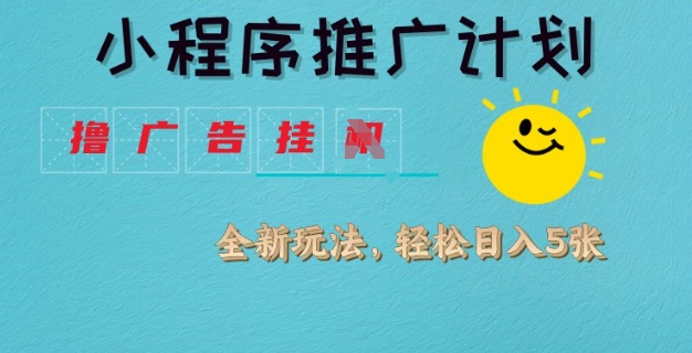 小程序推广计划，撸广告挂JI全新玩法，轻松日均四张【揭秘】-辰风资源站