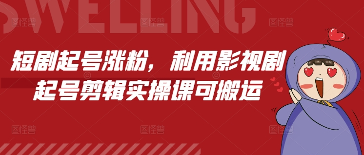 短剧起号涨粉，利用影视剧起号剪辑实操课可搬运-慕云辰风博客