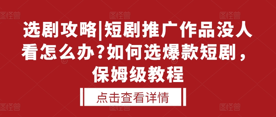 选剧攻略|短剧推广作品没人看怎么办?如何选爆款短剧，保姆级教程-慕云辰风博客