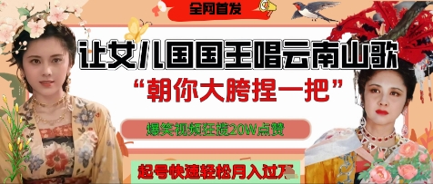 让女儿国国王开口唱云南山歌“朝你大胯捏一把”，爆笑视频狂揽点赞20W点赞，熟练后起号快轻松月入过W-辰风资源站