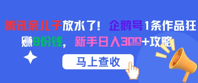 腾讯亲儿子放水了！企鹅号1条作品狂挣8份钱，新手日入3张+攻略-辰风资源站