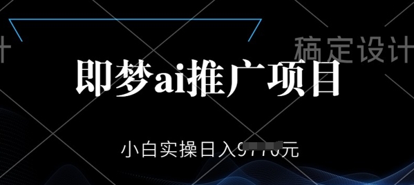 即梦AI推广项目，小白实操日入多张-慕云辰风博客