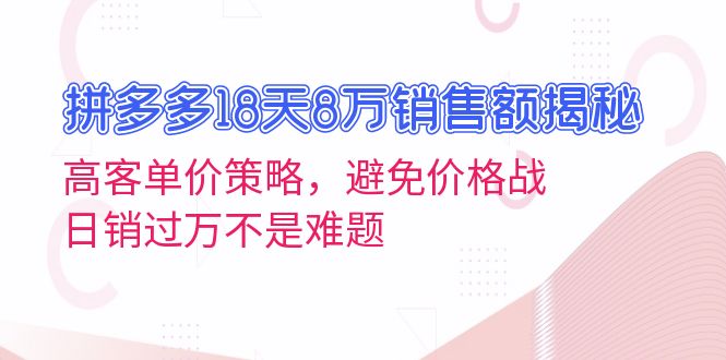 （13383期）拼多多18天8万销售额揭秘：高客单价策略，避免价格战，日销过万不是难题-慕云辰风博客