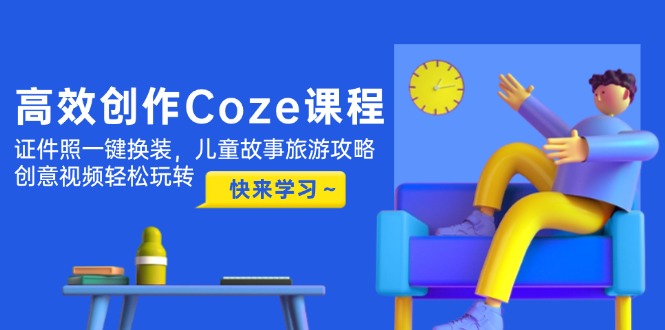 （14707期）高效创作Coze课程，证件照一键换装，儿童故事旅游攻略，创意视频轻松玩转-辰风资源站