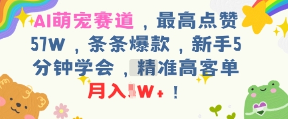 AI萌宠赛道，最高点赞57W，条条爆款，新手5分钟学会，精准高客单，月入1W+-辰风资源站