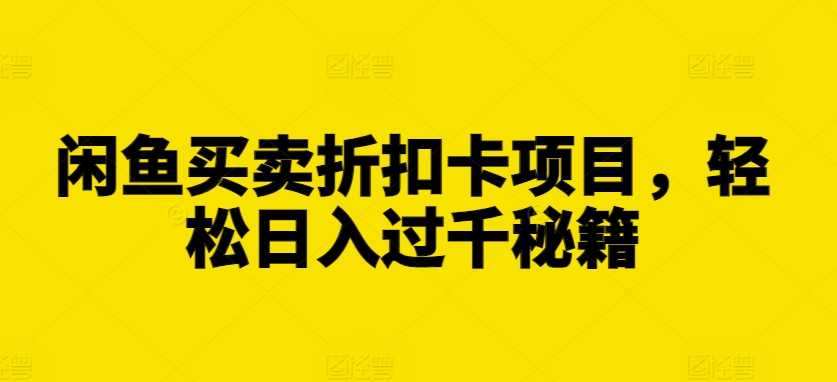 闲鱼买卖折扣卡项目，轻松日入过千秘籍【揭秘】-辰风资源站