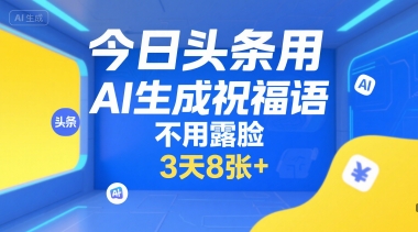 今日头条用AI生成祝福语，不用拍摄，不用露脸，3天8张+-辰风资源站