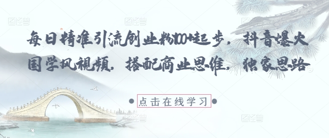 每日精准引流创业粉100+起步，抖音爆火国学风视频，搭配商业思维，独家思路-辰风资源站