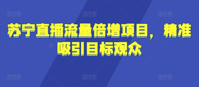 苏宁直播流量倍增项目，精准吸引目标观众-慕云辰风博客