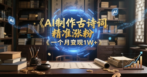 AI制作古诗词，精准涨粉，多重变现，一个月变现1W+-辰风资源站