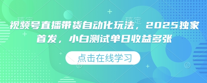 视频号直播带货自动化玩法，2025独家首发，小白测试单日收益多张【揭秘】-慕云辰风博客