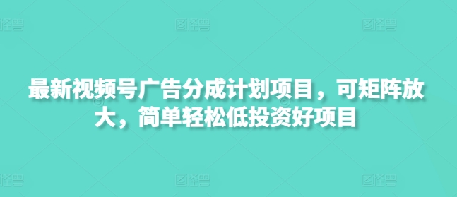 最新视频号广告分成计划项目，可矩阵放大，简单轻松低投资好项目-慕云辰风博客