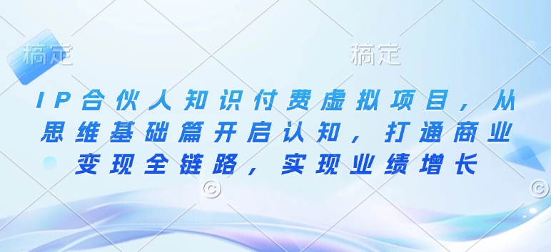 IP合伙人知识付费虚拟项目，从思维基础篇开启认知，打通商业变现全链路，实现业绩增长-慕云辰风博客