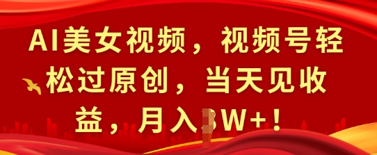 AI美女视频，视频号轻松过原创，当天见收益，月入过W+!-慕云辰风博客