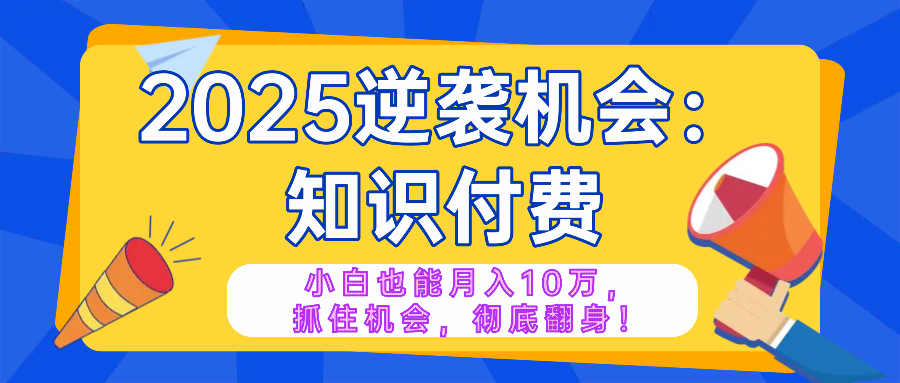 （14166期）2025逆袭项目——知识付费，小白也能月入10万年入百万，抓住机会彻底翻…-慕云辰风博客