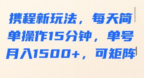 携程新玩法，每天简单操作15分钟，单号月入1500+，可矩阵-慕云辰风博客