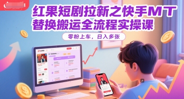 红果短剧拉新之快手MT替换搬运全流程实操课，零粉上车，日入多张-辰风资源站