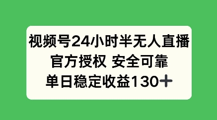 视频号24小时半无人直播，官方授权安全可靠，单日稳定收益100+-慕云辰风博客