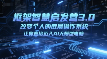 框架智慧启发营3.0，改变个人的底层操作系统，让你直接迈入AI大模型电脑-辰风资源站