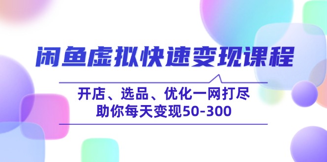 （14282期）闲鱼虚拟快速变现课程，开店、选品、优化一网打尽，助你每天变现50-300-辰风资源站