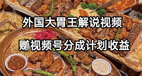 外国大胃王解说视频，挣视频号分成计划收益，操作简单，轻松月入过W-辰风资源站
