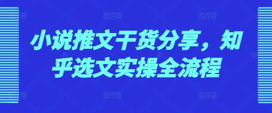 小说推文干货分享，知乎选文实操全流程-慕云辰风博客