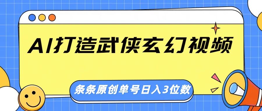 AI打造武侠玄幻视频，条条原创、画风惊艳，单号轻松日入三位数-慕云辰风博客