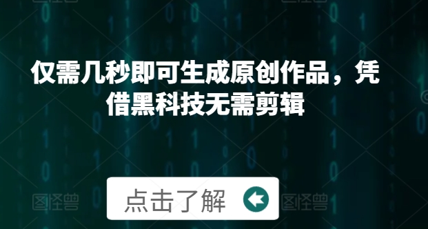 仅需几秒即可生成原创作品，凭借黑科技无需剪辑，操作简单，适合新手小白和带货达人-慕云辰风博客