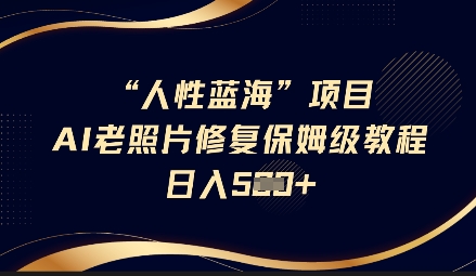 人性蓝海AI老照片修复项目保姆级教程，长期复购，轻松日入5张-慕云辰风博客